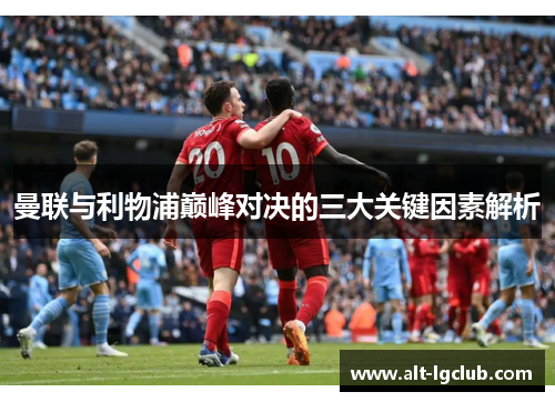曼联与利物浦巅峰对决的三大关键因素解析