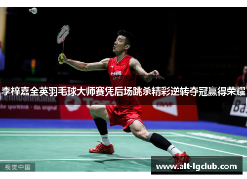 李梓嘉全英羽毛球大师赛凭后场跳杀精彩逆转夺冠赢得荣耀