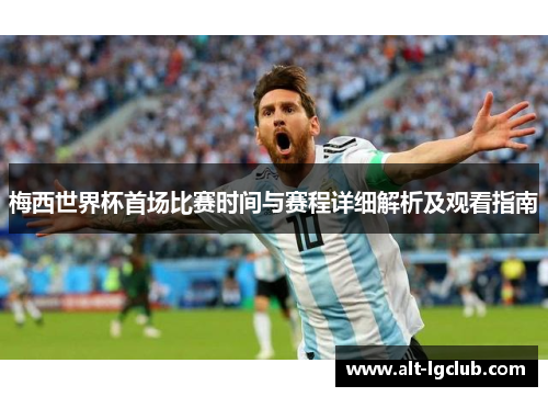 梅西世界杯首场比赛时间与赛程详细解析及观看指南